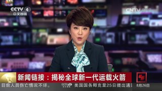 [中国新闻]新闻链接：揭秘全球新一代运载火箭 | CCTV-4