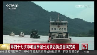 [中国新闻]第四十七次中老缅泰湄公河联合执法圆满完成 | CCTV-4