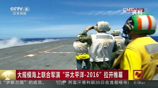 [中国新闻]大规模海上联合军演 “环太平洋-2016”拉开帷幕 中国海军再次参演 兵力规模更大 | CCTV-4