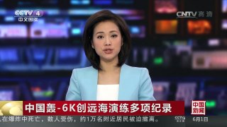 [中国新闻]中国轰-6K创远海演练多项纪录 | CCTV-4