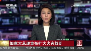 [中国新闻]加拿大总理宣布扩大火灾救助范围 | CCTV-4