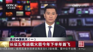 [中国新闻]走近中国航天（一） 长征五号运载火箭今年下半年首飞 | CCTV-4