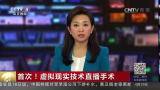 [中国新闻]首次！虚拟现实技术直播手术 | CCTV-4