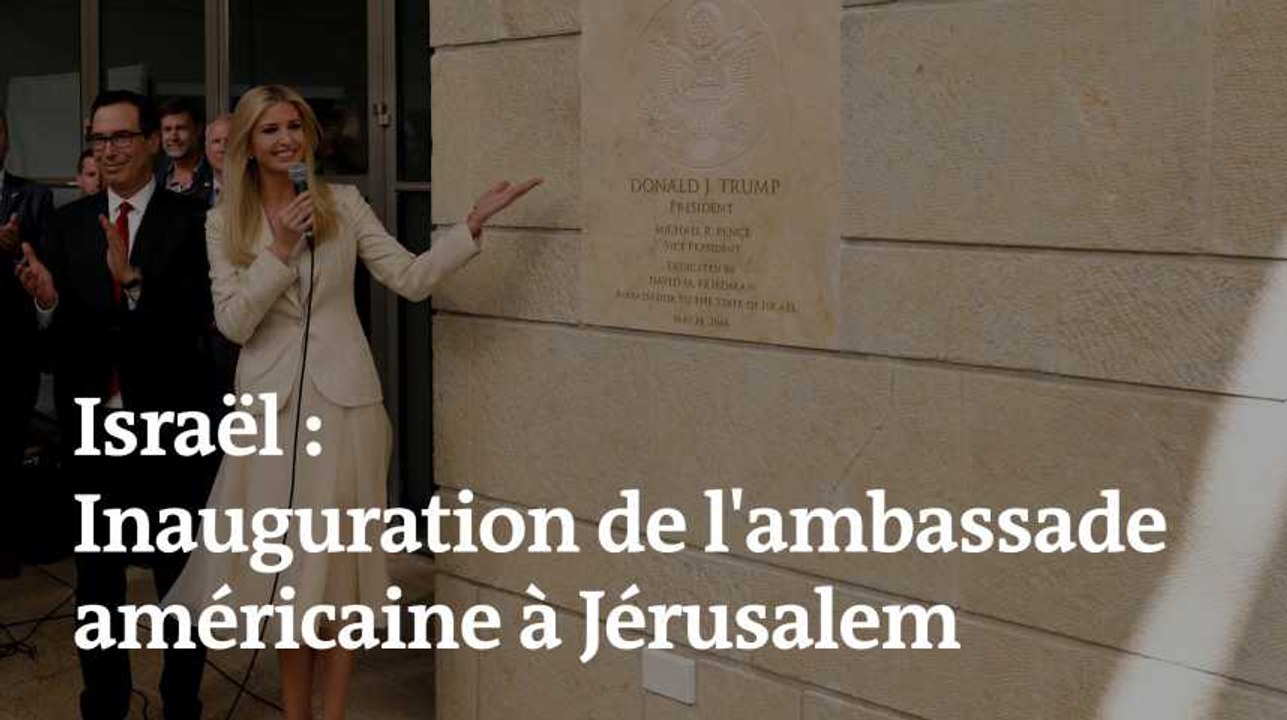 Ambassade américaine en Israël : inauguration officielle à Jérusalem, bain de sang à Gaza