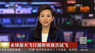 [中国新闻]全球最大飞行器即将首次试飞 | CCTV-4