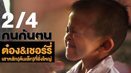 คนค้นฅน : ต๋อง&เชอร์รี่ เสาหลัก(ต้นเล็ก)ที่ยิ่งใหญ่ ช่วงที่ 2/4 (8 พ.ค.61)