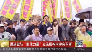 [中国新闻]民进党与“时代力量”立法机构内冲突不断