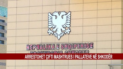 ARRESTOHET ÇIFTI MASHTRUES I PALLATEVE NË SHKODËR