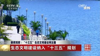 [中国新闻]新闻观察：“十三五”生态文明建设再加量