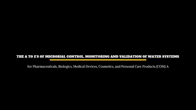 _The A to Zs of Microbial Control Monitoring and Validation of Water Systems for Pharmaceuticals Biologics...