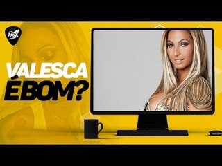 VALESCA POPOZUDA É BOM?!
