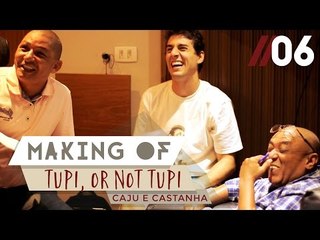 Caju e Castanha - Making of #6 - Tupi, or not Tupi