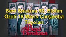 Beni Bırakma 93. Bölüm Özeti 16 Mayıs Çarşamba Tüyoları