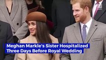 Meghan Markle's Sister Hospitalized Three Days Before Royal Wedding