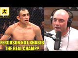 I'd like to win my belt from Tony Ferguson because he's the true UFC 155LB Champ,Joe Rogan on Floyd