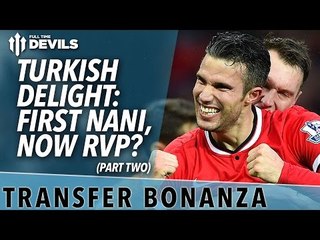 Turkish Delight: First Nani, Now RVP? | Transfer Bonanza - Part 2 | Manchester United