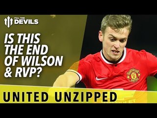 Is This The End Of Wilson & RVP? | United Unzipped | Manchester United