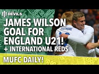 James Wilson Scores for England U21! | MUFC Daily | Manchester United