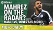 Riyad Mahrez on the Radar? | MUFC Daily | Manchester United