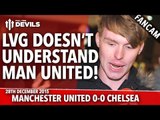 Louis Van Gaal Doesn't Understand MUFC! | Manchester United 0-0 Chelsea | FANCAM