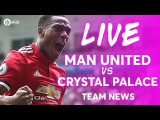 Manchester United vs Crystal Palace LIVE PREMIER LEAGUE TEAM NEWS STREAM
