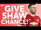 GIVE LUKE SHAW A CHANCE! YOUR Manchester United