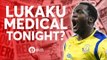 Lukaku: Medical Tonight? Tomorrow's Manchester United Transfer News Today! #28