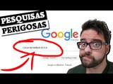 PERIGO: NUNCA FAÇA ESSAS PESQUISAS NO GOOGLE! SAIBA PORQUE