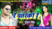 Gunjan Singh का नया गाना  (2018) रे पतरकी रे __ Re Pataraki Re __ सुपरहिट Bhojpuri Song