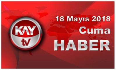 18 Mayıs 2018 Kay Tv Haber