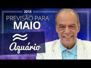 AQUÁRIO - HORÓSCOPO DE MAIO DE 2018 | João Bidu