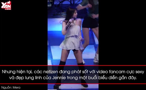 Sau Lisa, Jennie là thành viên Black Pink tiếp theo gây bão với fancam siêu quyến rũ