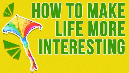 How To Make Life More Interesting