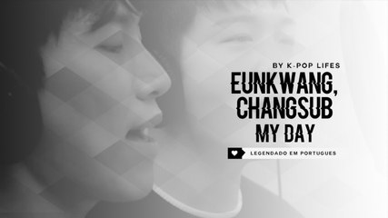 Seo EunKwang, ChangSub (BTOB) - My day Legendado