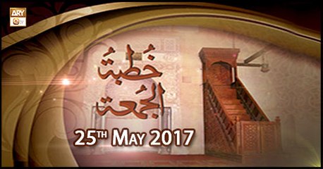 Khutba e Jumma - 25th May 2018 - ARY Qtv