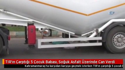 TIR'ın Çarptığı 5 Çocuk Babası, Soğuk Asfalt Üzerinde Can Verdi