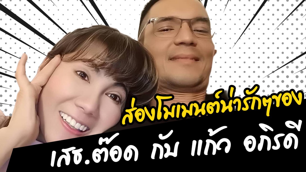 ส่องโมเมนต์น่ารักๆของ เสธ.ต๊อด กับ แก้ว อภิรดี