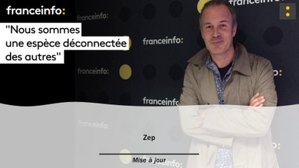 Zep :"Nous sommes une espèce déconnectée des autres"