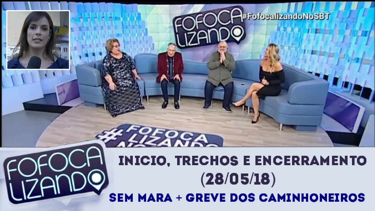 Inicio, trechos e encerramento do Fofocalizando (28/05/18) (Sem Mara e Greve dos Caminhoneiros)