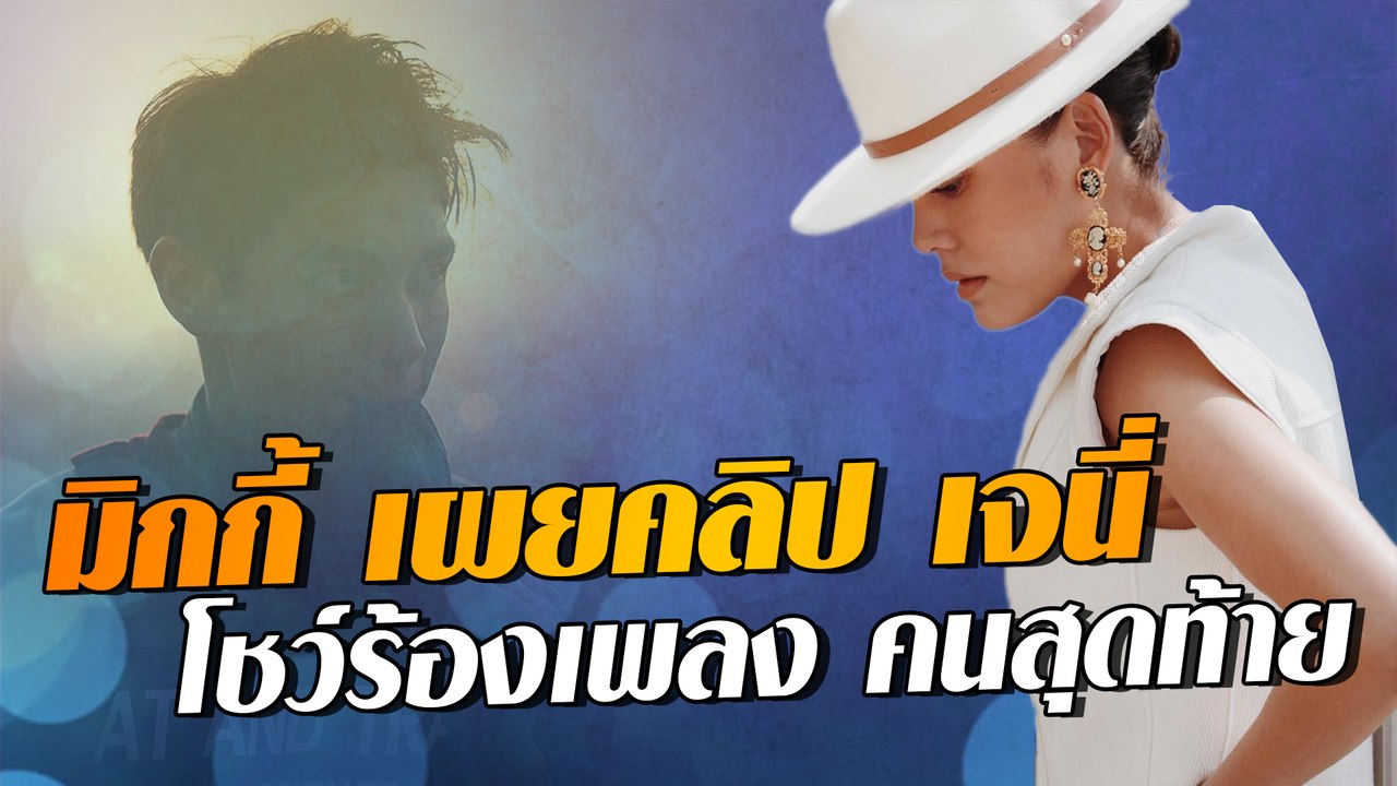 มิกกี้ เผยคลิป เจนี่ โชว์ร้องเพลง คนสุดท้าย