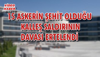 (29 Mayıs 2018) 15 ASKERİN ŞEHİT OLDUĞU  KALLEŞ SALDIRININ DAVASI ERTELENDİ