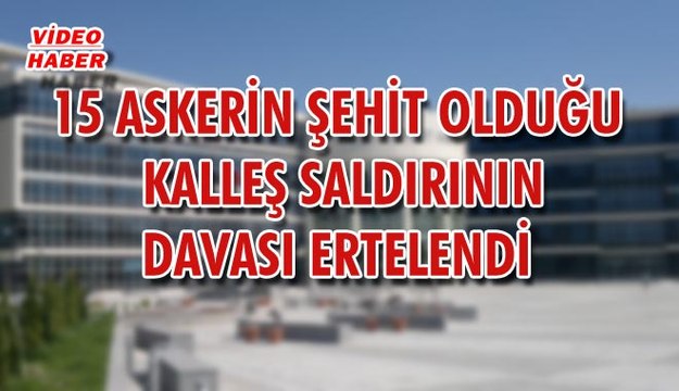(29 Mayıs 2018) 15 ASKERİN ŞEHİT OLDUĞU KALLEŞ SALDIRININ DAVASI ERTELENDİ