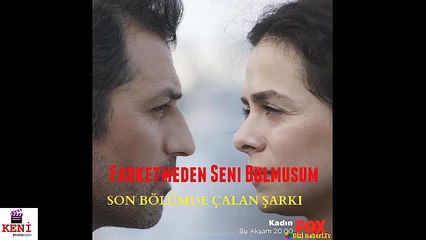 Kadın Son Bölümde Çalan Şarkı  Farketmeden Senin Olmuşum Şarkısı