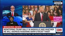 MONITORING TRUMP RALLY IN NASHVILLE & WHETHER HE WILL ADDRESS ROSEANNE BARR'S RACIST TWEET