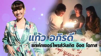 แก้ว อภิรดี ยกเค้กเซอร์ไพรส์วันเกิด อ๊อด โอภาส