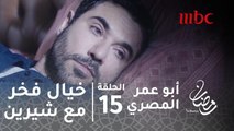 أبو عمر المصري - الحلقة 15- خيال فخر في حياته مع شيرين أجمل جدا من الواقع