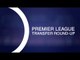 Premier League Transfer Round-Up - Kyle Walker Seals £45 Million Manchester City Move