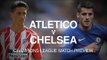 Atletico Madrid v Chelsea - Champions League Match Preview