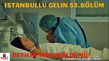 İstanbullu Gelin 53. Bölüm - Reyhan Öldü mü?