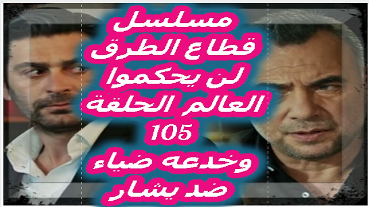 مسلسل قطاع الطرق لن يحكموا العالم  الحلقة 105 وخدعه ضياء ضد يشار